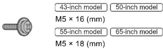 43-inch model 50-inch model M5 × 16 (mm) 55-inch model 65-inch model M5 × 18 (mm)