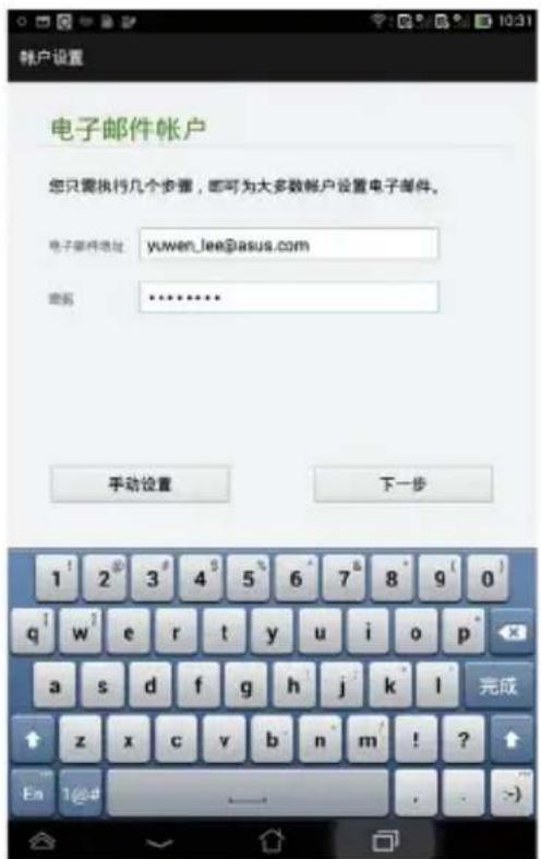 帐户设置 电子邮件帐户 您只需执行几个步骤,即可为大多数帐户设置电子邮件。 电子邮件地址:yuwen_lee@asus.com 密码:****** 手动设置 下一步 1 2 3 4 5 6 7 8 9 0 q w e r t y u i o p a s d f g h j k l 完成 z x c v b n m ! ? En 1@#