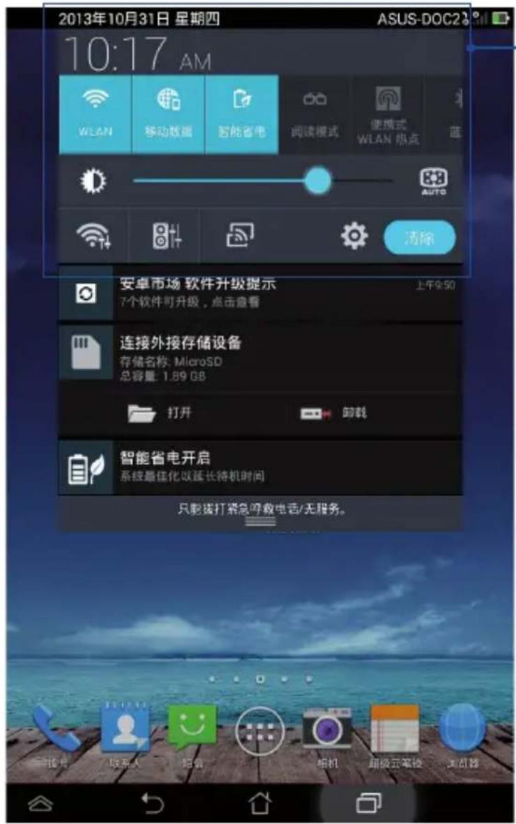 2013年10月31日 星期四 ASUS-DOC2 10:17 AM WLAN 移动数据 智能省电 阅读模式 便携式 WLAN 热点 蓝 AUTO 清除 安卓市场 软件升级提示 7个软件可升级,点击查看 连接外接存储设备 存储名称: MicroSD 总容量: 1.89 GB 打开 帐载 智能省电开启 系统最佳化以延长待机时间 只能拨打紧急停数电话/无服务。