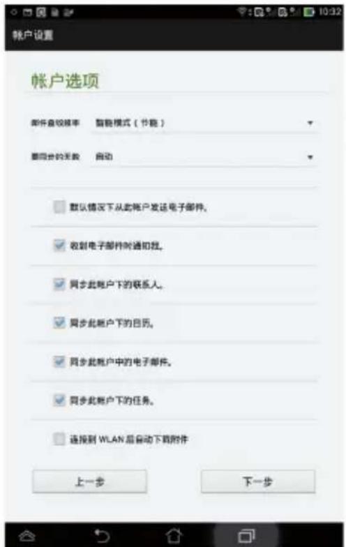 帐户设置 帐户选项 邮件查找频率 智能模式(节能) 需同步的天数 自动 □ 默认情况下从此帐户发送电子邮件。 ☑ 收到电子邮件时通知我。 ☑ 同步此帐户下的联系人。 ☑ 同步此帐户下的日历。 ☑ 同步此帐户中的电子邮件。 ☑ 同步此帐户下的任务。 □ 连接到 WLAN 后自动下载附件 上一步 下一步