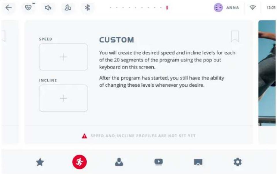 SPEED CUSTOM You will create the desired speed and incline levels for each of the 20 segments of the program using the pop out keyboard on this screen. After the program has started, you still have the ability of changing these levels whenever you desire. INCLINE +