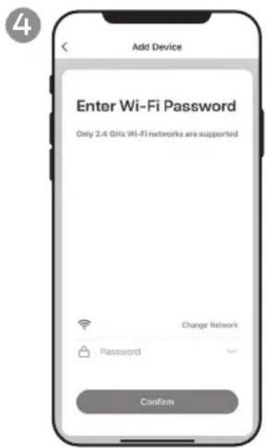 Add Device Enter Wi-Fi Password Only 2.4 GHz Wi-Fi networks are supported Change Network Password Confirm