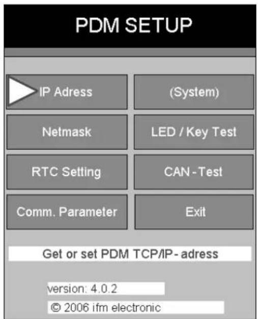 PDM SETUP IP Adress (System) Netmask LED / Key Test RTC Setting CAN - Test Comm. Parameter Exit Get or set PDM TCP/IP- adress version: 4.0.2 © 2006 ifm electronic