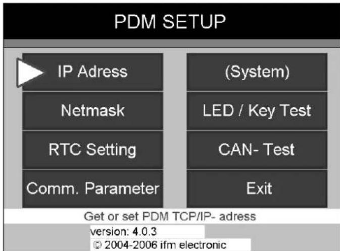 PDM SETUP IP Adress Netmask RTC Setting Comm. Parameter (System) LED / Key Test CAN- Test Exit Get or set PDM TCP/IP- adress version: 4.0.3 © 2004-2006 ifm electronic