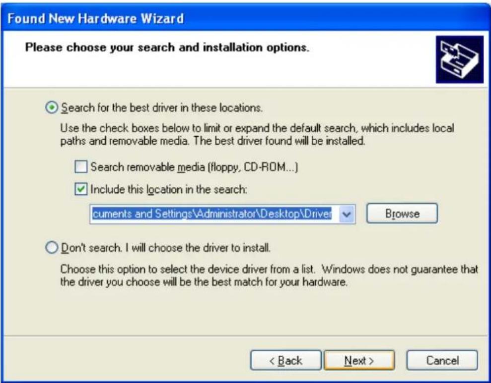 Found New Hardware Wizard Please choose your search and installation options. Search for the best driver in these locations. Use the check boxes below to limit or expand the default search, which includes local paths and removable media. The best driver found will be installed. Search removable media (floppy, CD-ROM...) Include this location in the search: cuments and Settings\Administrator\Desktop\Driver Browse Don't search. I will choose the driver to install. Choose this option to select the device driver from a list. Windows does not guarantee that the driver you choose will be the best match for your hardware. < Back Next > Cancel