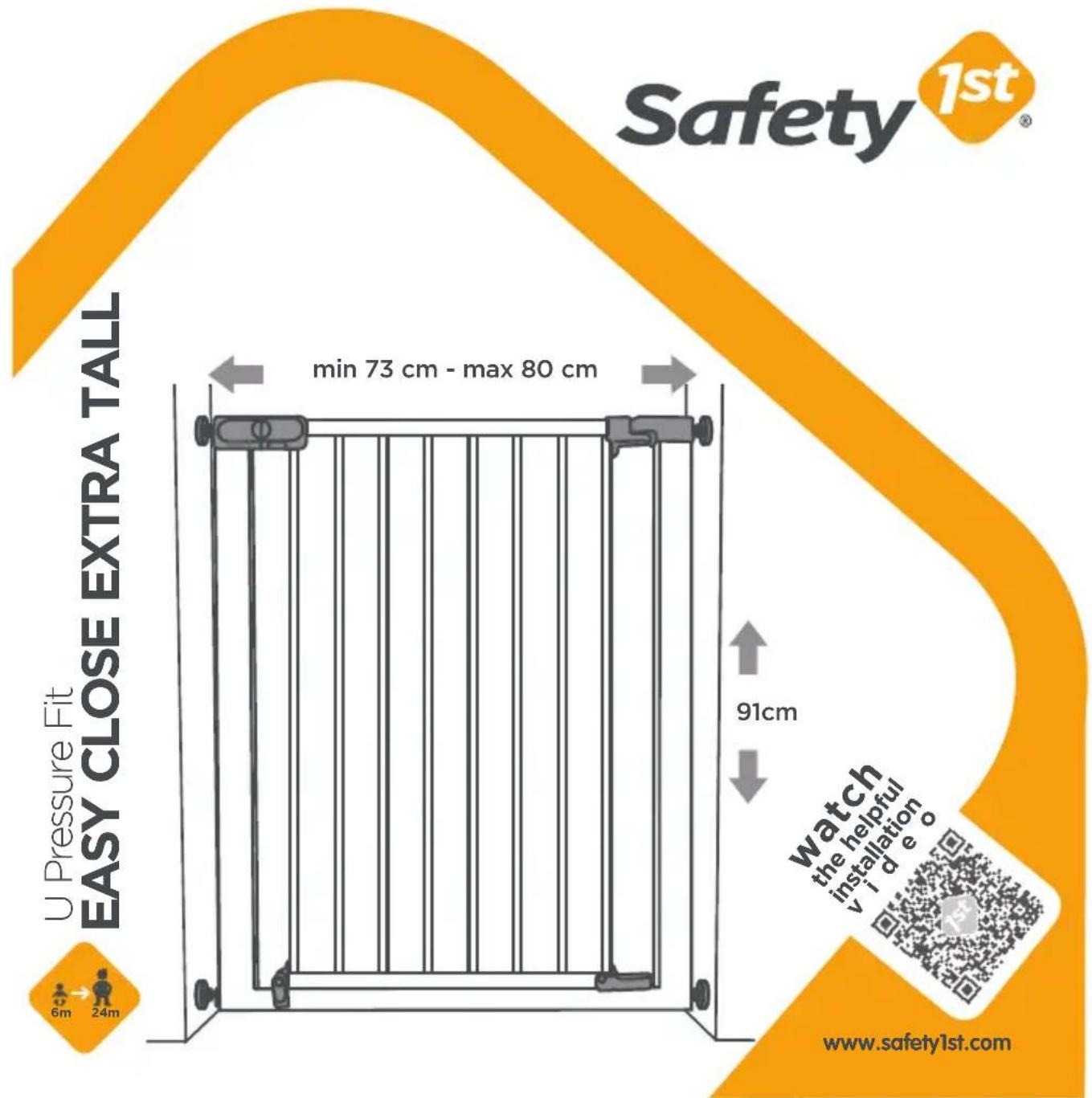Safety 1st EASY CLOSE EXTRA TALL U Pressure Fit min 73 cm - max 80 cm 91cm watch the helpful installation v i d e o 6m 24m www.safety1st.com