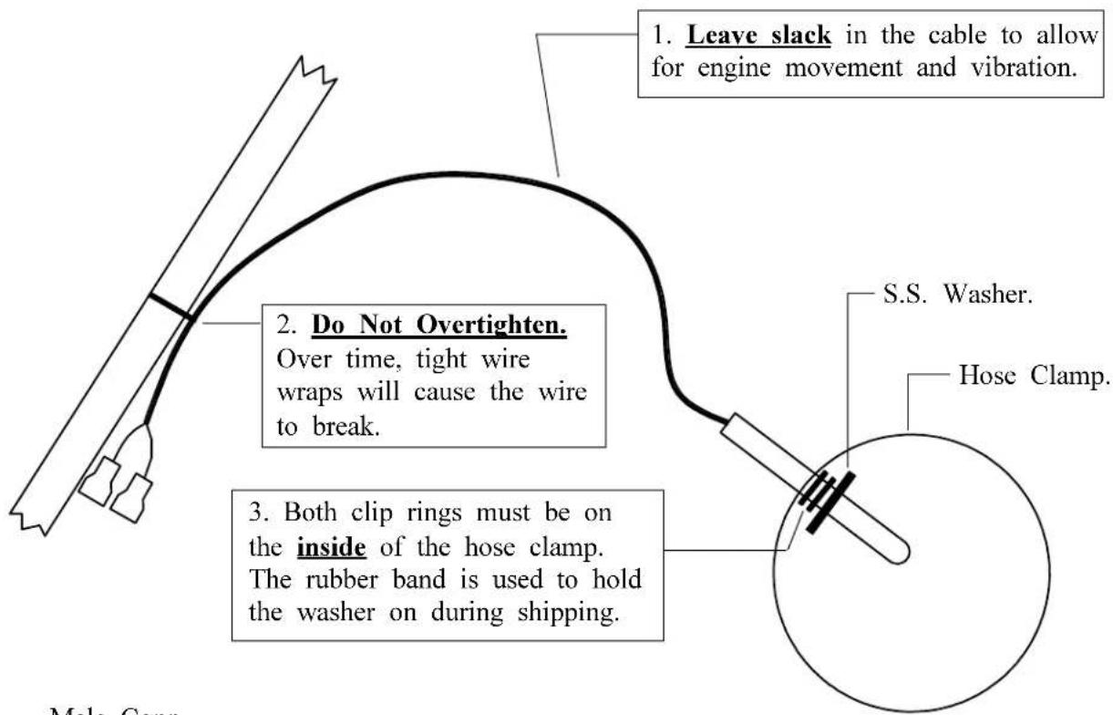 1. Leave slack in the cable to allow for engine movement and vibration. 2. Do Not Overtighten. Over time, tight wire wraps will cause the wire to break. 3. Both clip rings must be on the inside of the hose clamp. The rubber band is used to hold the washer on during shipping. S.S. Washer. Hose Clamp. Male Conn.