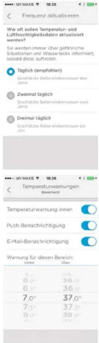 Frequenz aktualisieren Wie oft sollen Temperatur- und Luftfeuchtigkeitsdaten aktualisiert werden? Sie werden immer über gefährliche Situationen und Wasserlecks informiert, sould diese auftreten. Täglich (empfohlen) Geschätzte Batterielebenssauer drei Jahre Zweimal täglich Geschätzte Batterielebenssauer zwei Jahre Dreimal täglich Geschätzte Batterielebenssauer ein Jahr Temperaturewarnungen Basement Temperaturwarnung innen Push-Benachrichtigung E-Mail-Benachrichtigung Warnung für diesen Bereich: Latte Über