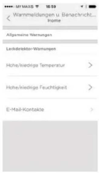 My MAXS 16:59 Warnmeldungen u Benachricht... Home Allgemeine Warnungen Leckdefektor-Wannungen Hohe/niedrige Temperatur > Hohe/niedrige Feuchtigkeit > E-Mail-Kontakte >