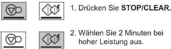 1. Drücken Sie STOP/CLEAR. 2. Wählen Sie 2 Minuten bei hoher Leistung aus.