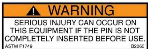 WARNING SERIOUS INJURY CAN OCCUR ON THIS EQUIPMENT IF THE PIN IS NOT COMPLETELY INSERTED BEFORE USE. ASTM F1749 B2065