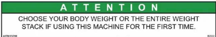 ATTENTION CHOOSE YOUR BODY WEIGHT OR THE ENTIRE WEIGHT STACK IF USING THIS MACHINE FOR THE FIRST TIME. ASTM F1749 B2030