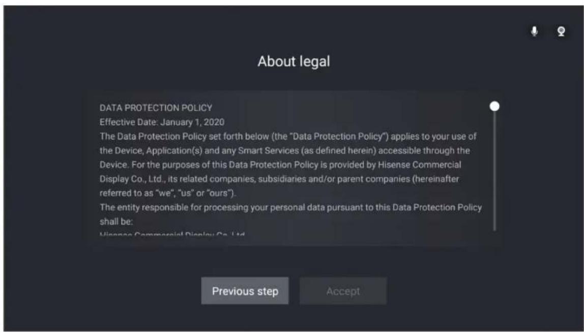 About legal DATA PROTECTION POLICY Effective Date: January 1, 2020 The Data Protection Policy set forth below (the "Data Protection Policy") applies to your use of the Device, Application(s) and any Smart Services (as defined herein) accessible through the Device. For the purposes of this Data Protection Policy is provided by Hisense Commercial Display Co., Ltd., its related companies, subsidiaries and/or parent companies (hereinafter referred to as "we", "us" or "ours"). The entity responsible for processing your personal data pursuant to this Data Protection Policy shall be: Hisense Commercial Display Co., Ltd. Previous step Accept