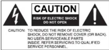 CAUTION RISK OF ELECTRIC SHOCK DO NOT OPEN CAUTION: TO REDUCE THE RISK OF ELECTRIC SHOCK, DO NOT REMOVE COVER (OR BACK). NO USER-SERVICEABLE PARTS INSIDE. REFER SERVICING TO QUALIFIED SERVICE PERSONNEL.