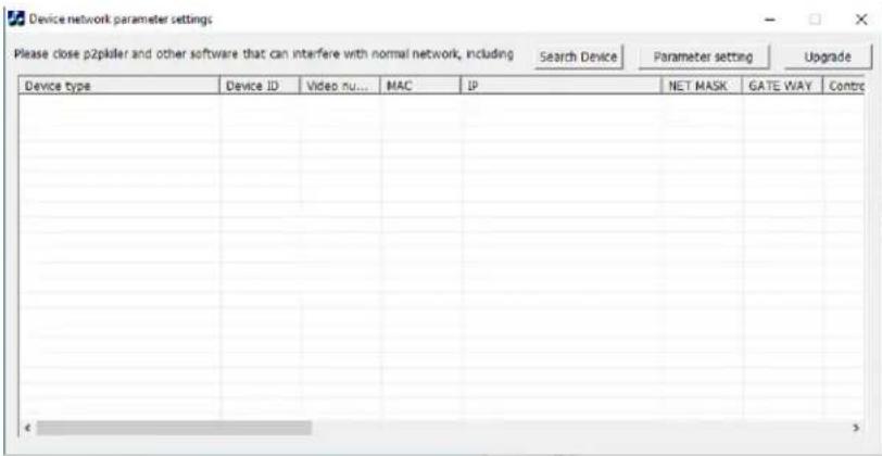 Device network parameter settings Please close p2pikler and other software that can interfere with normal network, including Search Device Parameter setting Upgrade Device type Device ID Video num MAC IP NET MASK GATE WAY Contro