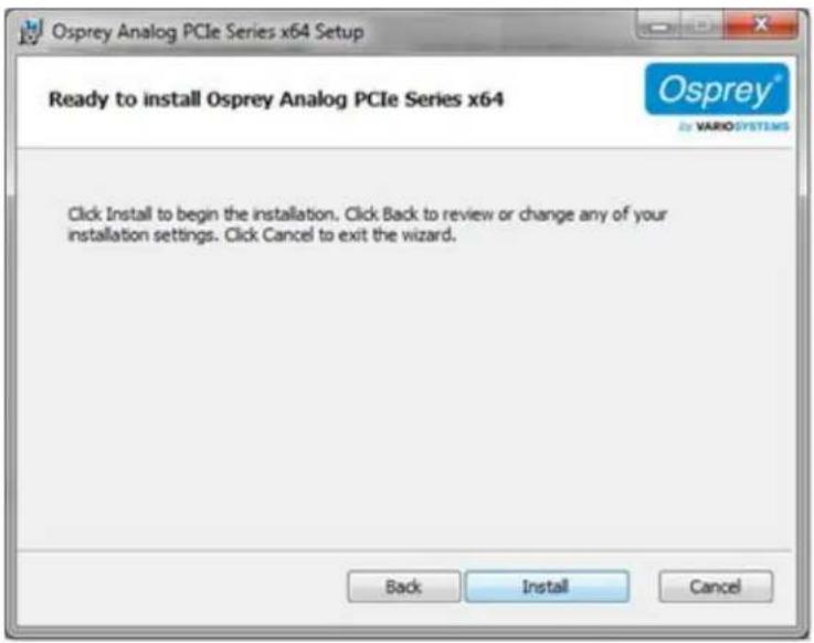 Osprey Analog PCIe Series x64 Setup Ready to install Osprey Analog PCIe Series x64 Osprey® VARIOSYSTEMS Click Install to begin the installation. Click Back to review or change any of your installation settings. Click Cancel to exit the wizard. Back Install Cancel