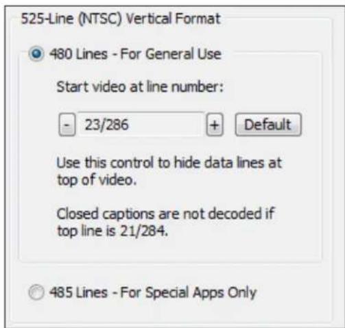 525-Line (NTSC) Vertical Format 480 Lines - For General Use Start video at line number: - 23/286 + Default Use this control to hide data lines at top of video. Closed captions are not decoded if top line is 21/284. 485 Lines - For Special Apps Only