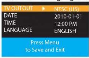 TV OUTOUT DATE TIME LANGUAGE NTSC (US) 2010-01-01 12:00 PM ENGLISH Press Menu to Save and Exit