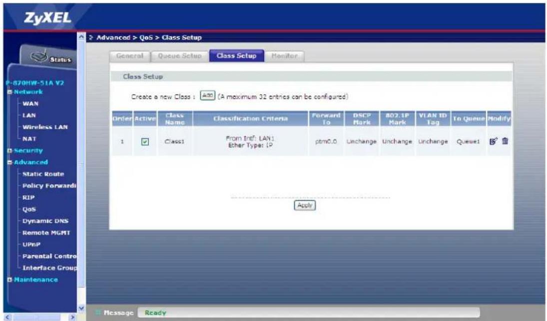 ZyXEL Advanced > QoS > Class Setup General Queue Setup Class Setup Monitor Class Setup Create a new Class : Add (A maximum 32 entries can be configured) Order Active Class Name Classification Criteria Forward DSCP 802.1P VLAN ID To Queue Modify 1 Class1 From Int: LAN1 Ether Type: IP ptm0.0 Unchange Unchange Unchange Queue1 Apply Message Ready