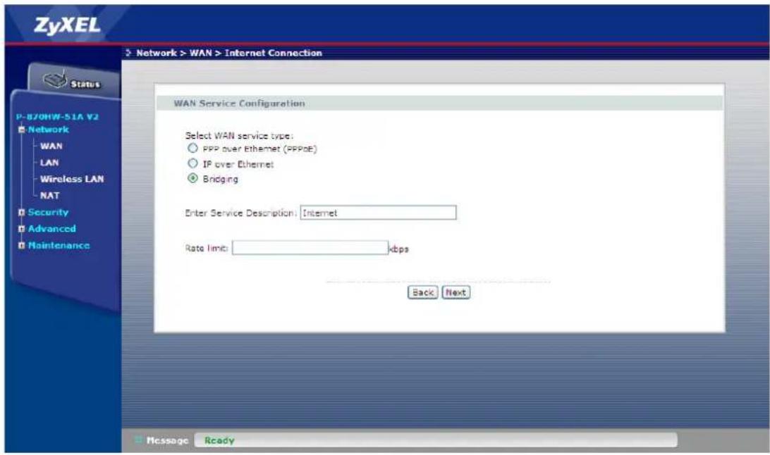 ZyXEL Network > WAN > Internet Connection Status P-870HW-51A V2 Network WAN LAN Wireless LAN NAT Security Advanced Maintenance WAN Service Configuration Select WAN service type: PPP over Ethernet (PPPoE) IP over Ethernet Bridging Enter Service Description: Internet Rate limit: kbps Back Next Message Ready