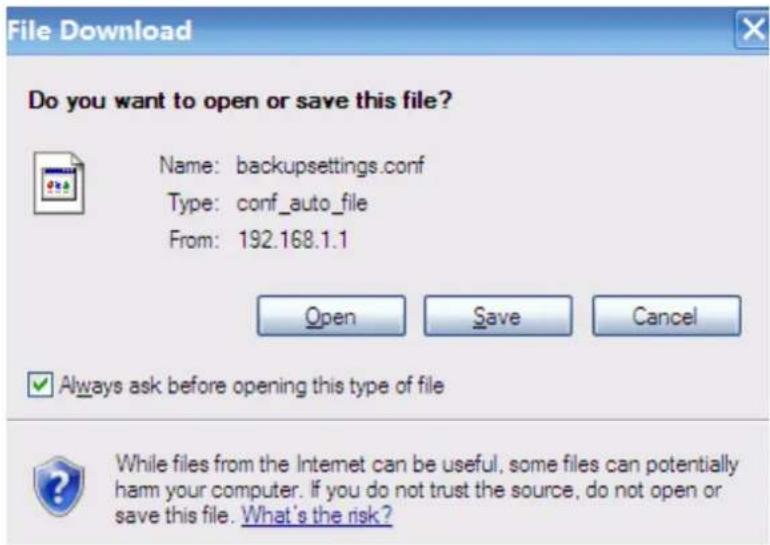 File Download Do you want to open or save this file? Name: backupsettings.conf Type: conf_auto_file From: 192.168.1.1 Open Save Cancel ✓ Always ask before opening this type of file While files from the Internet can be useful, some files can potentially harm your computer. If you do not trust the source, do not open or save this file. What's the risk?