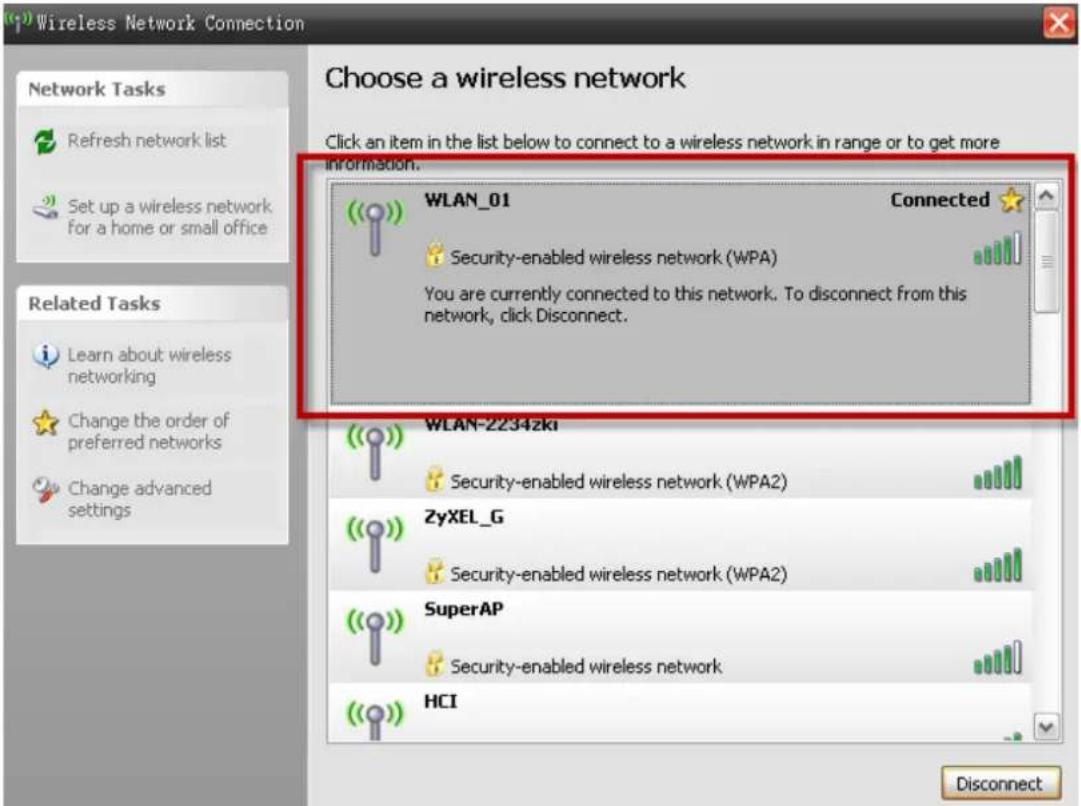 Wireless Network Connection Choose a wireless network Click an item in the list below to connect to a wireless network in range or to get more information. Network Tasks Refresh network list Set up a wireless network for a home or small office Related Tasks Learn about wireless networking Change the order of preferred networks Change advanced settings WLAN_01 Connected Security-enabled wireless network (WPA) You are currently connected to this network. To disconnect from this network, click Disconnect. WLAN-2234zki Security-enabled wireless network (WPA2) ZyXEL_G Security-enabled wireless network (WPA2) SuperAP Security-enabled wireless network HCI Disconnect