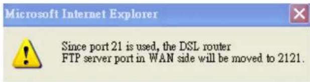 Microsoft Internet Explorer Since port 21 is used, the DSL router FTP server port in WAN side will be moved to 2121.
