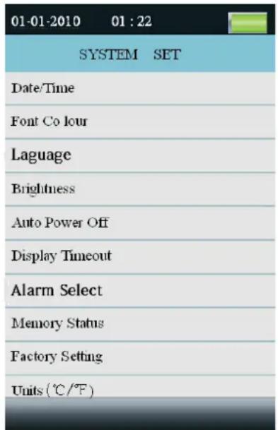 01-01-2010 01:22 SYSTEM SET Date/Time Font Co lour Laguage Brightness Auto Power Off Display Timeout Alarm Select Memory Status Factory Setting Units (°C/°F)