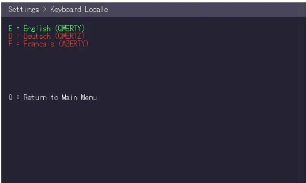Settings > Keyboard Locale E = English (CMERTY) D = Deutsch (CMERTZ) F = Francais (AZERTY) Q = Return to Main Menu