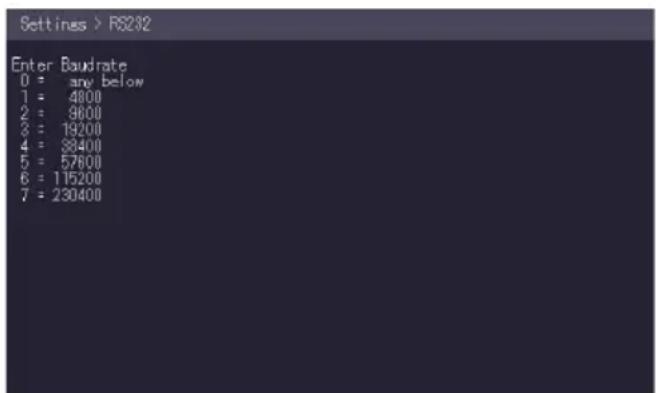 Settings > RS232 Enter Baudrate 0 = any below 1 = 4800 2 = 9600 3 = 19200 4 = 33400 5 = 57600 6 = 115200 7 = 230400