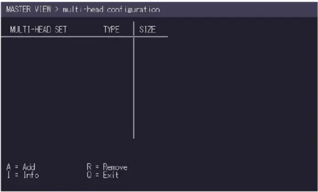 MASTER VIEW > multi-head configuration MULTI-HEAD SET TYPE SIZE A = Add R = Remove I = Info Q = Exit