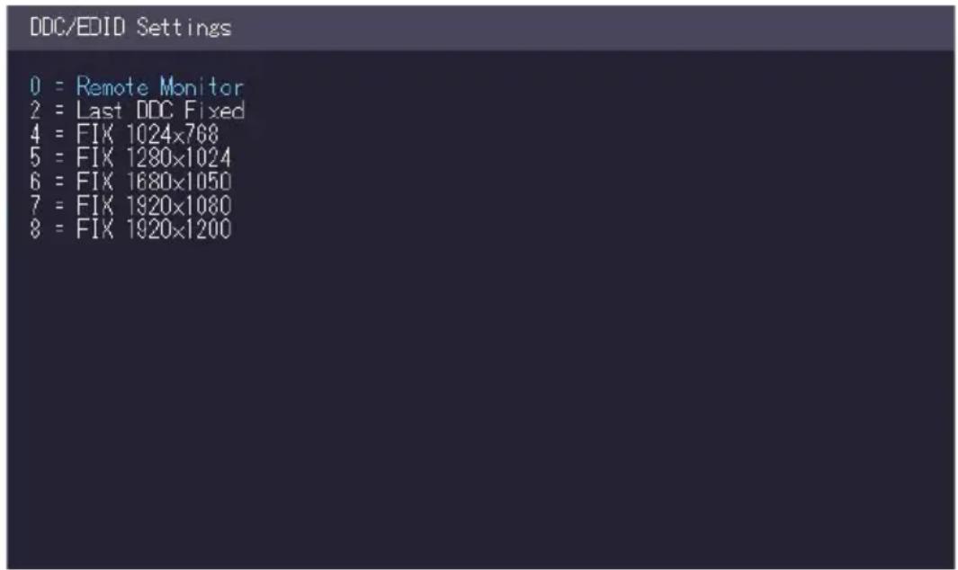 DDC/EDID Settings 0 = Remote Monitor 2 = Last DDC Fixed 4 = FIX 1024x768 5 = FIX 1280x1024 6 = FIX 1680x1050 7 = FIX 1920x1080 8 = FIX 1920x1200