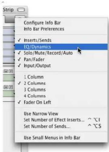 Configure Info Bar Info Bar Preferences ✓ Inserts/Sends EQ/Dynamics ✓ Solo/Mute/Record/Auto ✓ Pan/Fader ✓ Input/Output 1 Column ✓ 2 Columns 3 Columns 4 Columns ✓ Fader On Left Use Narrow View Set Number of Effect Inserts... ^ _ Set Number of Sends... ^ _ Use Small Menus in Info Bar