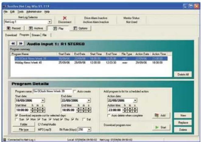 Si Soniflex Net Log Win V1.119 File Edit Tools Administrator Help Net Log Selector Disconnect Drive Alarm Inactive Monitor Status Net Log 1 Record Archive Play Options Download Program Stream File Audio Input 1: R1 STEREO Program summary Program Name Start Date End Date Start Time End Time File Type Action Date Action Time Siu DClock News Week 39 18/09/06 22/09/06 18:00:00 18:05:00 mp3 22/09/06 23:00:00 Midday News Week 40 25/09/06 29/09/06 12:00:00 12:03:30 new 29/09/06 18:00:00 Delete All Program Details Program name: Siu DClock News Week 39 Auto create Start date: End date 18/09/2006 22/09/2006 Start time h m s End time h m s 18:00:00 18:05:00 Download separate cut for selected days: Sun Mon Tue Wed Thu Fri Sat Folder C:\Temp\Audio File type MP3 (mp3) Bit Rate (bps) 256 Add program to list for scheduled action Action date: 22/09/2006 Action time h m s 23:00:00 Auto delete when complete Add Add Download program now Start Delete New Replace Connected to Net Log 1 Local: 07/09/06 09:50:02 Net Log: 07/09/06 09:50:02