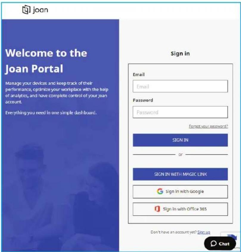 Joan Welcome to the Joan Portal Manage your devices and keep track of their performance, optimize your workplace with the help of analytics, and have complete control of your joan account. Everything you need in one simple dashboard. Sign in Email Email Password Password Forget your password? SIGN IN or ____ SIGN IN WITH MAGIC LINK Sign In with Google Sign In with Office 365 Don't have an account yet? Sign up Chat