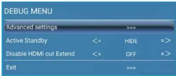 DEBUG MENU Advanced settings >>>> Active Standby <= HIDE =>> Disable HDMI out Extend <= OFF =>> Exit >>>>