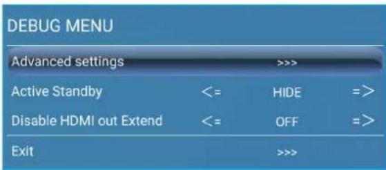 DEBUG MENU Advanced settings >>>> Active Standby <= HIDE =>> Disable HDMI out Extend <= OFF =>> Exit >>>>