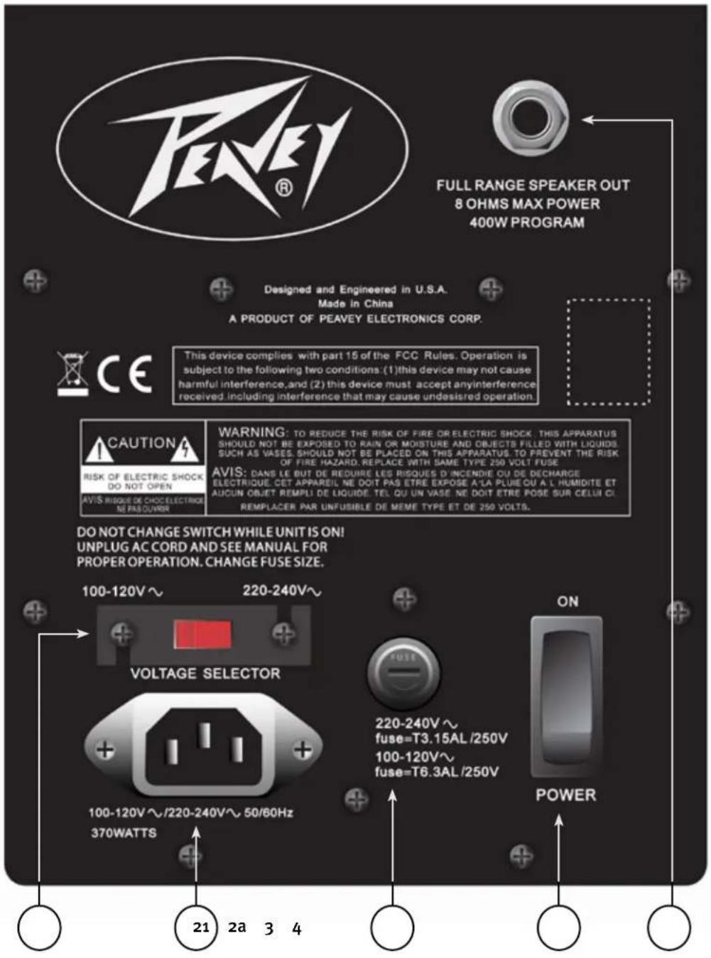 FULL RANGE SPEAKER OUT 8 OHMS MAX POWER 400W PROGRAM Designed and Engineered in U.S.A. Made in China A PRODUCT OF PEAVEY ELECTRONICS CORP. This device complies with part 15 of the FCC Rules. Operation is subject to the following two conditions: (1) this device may not cause harmful interference, and (2) this device must accept anyinterference received, including interference that may cause undesired operation. CAUTION RISK OF ELECTRIC SHOCK DO NOT OPEN AVIS RISQUE DE CHOCE ELECTRIQE NE PASOUVER WARNING: TO REDUCE THE RISK OF FIRE OR ELECTRIC SHOCK. THIS APPARATUS SHOULD NOT BE EXPOSED TO RAIN OR MOISTURE AND OBJECTS FILLED WITH LIQUIDS. SUCH AS VASES. SHOULD NOT BE PLACED ON THIS APPARATUS. TO PREVENT THE RISK OF FIRE HAZARD. REPLACE WITH SAME TYPE 250 VOLT FUSE AVIS: DANS LE BUT DE REDUIRE LES RISQUES D'INCENDIE OU DE DECHARGE ELECTRIQUE CET APPAREIL NE DOIT PAS ETRE EXPOSE A'LA PLUE OU A L HUMIDITE ET AUCUN OBJET REMPLI DE LIQUIDE. TEL QU UN VASE. NE DOIT ETRE POSE SUR CELUI CI. REEMPLACER PAR UNFUSIBLE DE MEME TYPE ET DE 250 VOLTS. DO NOT CHANGE SWITCH WHILE UNIT IS ON! UNPLUG AC CORD AND SEE MANUAL FOR PROPER OPERATION. CHANGE FUSE SIZE. 100-120V~ 220-240V~ VOLTAGE SELECTOR 100-120V~/220-240V~/ 50/60Hz 370WATTS ON 220-240V~ fuse=T3.15AL /250V 100-120V~ fuse=T6.3AL /250V POWER 21 2a 3 4