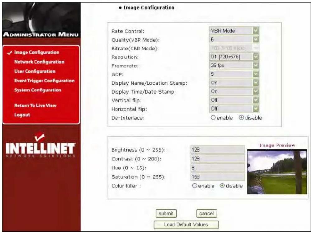 • Image Configuration Rate Control: VBR Mode Quality(VBR Mode): 6 Bitrate(CBR Mode): VBR [5120 White] Resolution: D1 [720x576] Framerate: 25 fps GOP: 5 Display Name/Location Stamp: On Display Time/Date Stamp: On Vertical flip: Off Horizontal flip: Off De-Interlace: ○ enable ○ disable Brightness (0 ~ 255): 128 Contrast (0 ~ 200): 128 Hue (0 ~ 15): 8 Saturation (0 ~ 255): 150 Color Killer : ○ enable ○ disable Image Preview submit cancel Load Default Values INTELLINET NETWORK SOLUTIONS