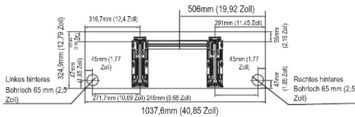 Linkes hinteres Bohrloch 65 mm (2,5 Zoll) 324,9mm (12,79 Zoll) 45mm (1,77 Zoll) 271,7mm (10,69 Zoll) 246mm (9,68 Zoll) 316,7mm (12,4 Zoll) 506mm (19,92 Zoll) 291mm (11,45 Zoll) 45mm (1,77 Zoll) 47mm (1,85 Zoll) Rechtes hinteres Bohrloch 65 mm (2,5 Zoll) 1037,6mm (40,85 Zoll)