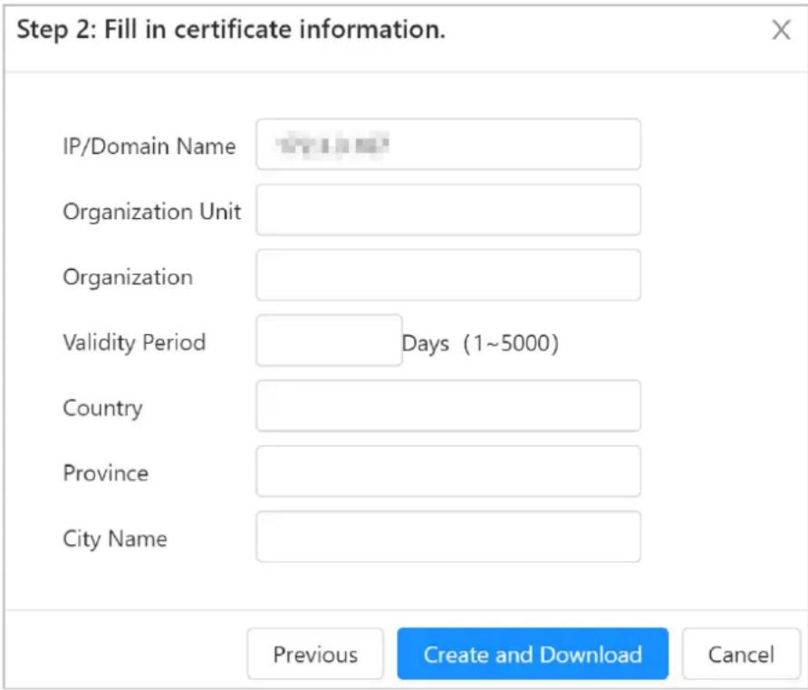 Step 2: Fill in certificate information. IP/Domain Name Organization Unit Organization Validity Period Days (1~5000) Country Province City Name Previous Create and Download Cancel