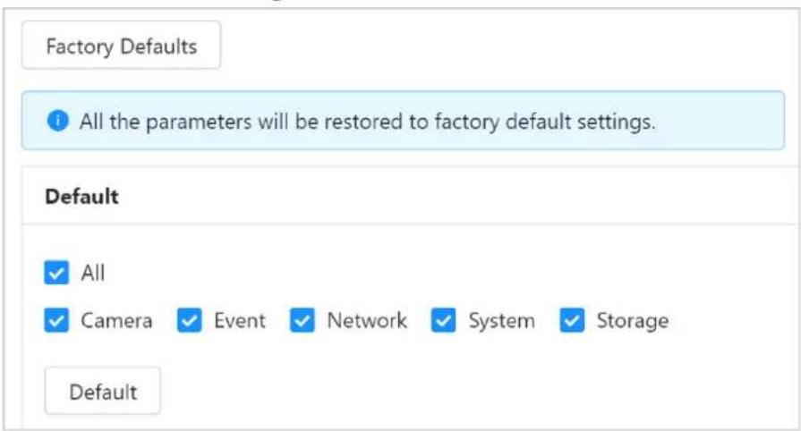 Factory Defaults All the parameters will be restored to factory default settings. Default ✓ All ✓ Camera ✓ Event ✓ Network ✓ System ✓ Storage Default
