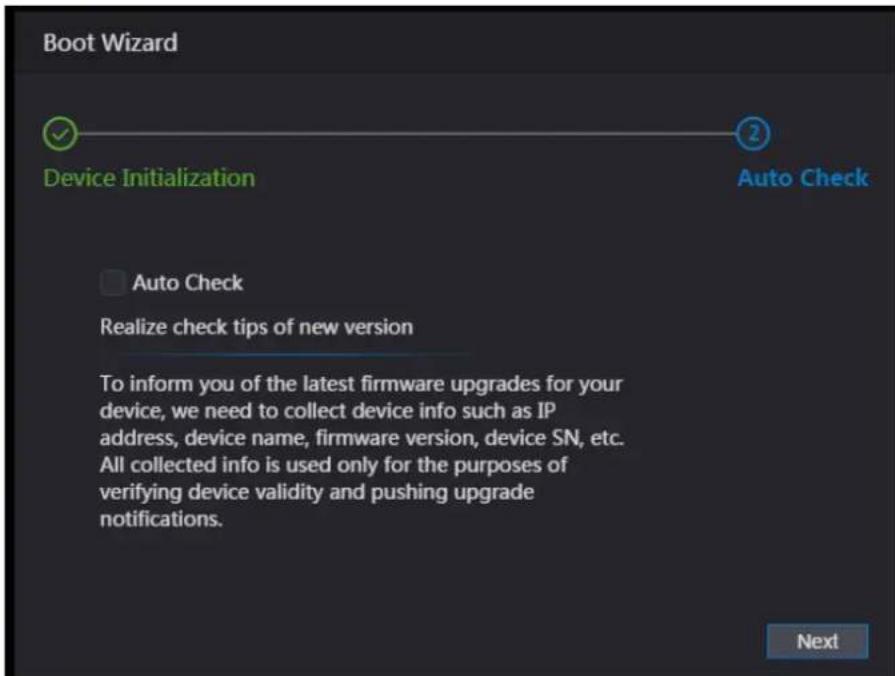 Boot Wizard Device Initialization Auto Check Auto Check Realize check tips of new version To inform you of the latest firmware upgrades for your device, we need to collect device info such as IP address, device name, firmware version, device SN, etc. All collected info is used only for the purposes of verifying device validity and pushing upgrade notifications. Next