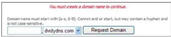 You must create a domain name to continue. Domain name must start with (a-z, 0-9). Cannot end or start, but may contain a hyphen and is not case-sensitive. dvrdydns.com Request Domain