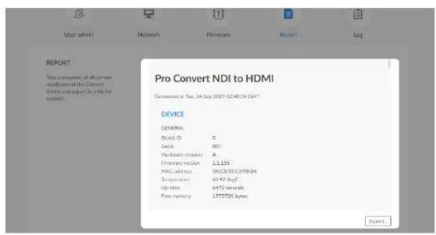 Pro Convert NDI to HDMI Commanded at: 24 Sep 2019 02-08/24 GMT DEVICE GENERAL Board ID 0 Serial 001 Hardware version A Firmware version 1.1.153 MAC address 04/C833/C99804 Transmission 60 Hz 62Hz Up time 6475 seconds Free memory 1373728 bytes Enter...