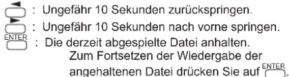 : Ungefähr 10 Sekunden zurückspringen. : Ungefähr 10 Sekunden nach vorne springen. ENTER: Die derzeit abgespielte Datei anhalten. Zum Fortsetzen der Wiedergabe der angehaltenen Datei drücken Sie auf ENTER.