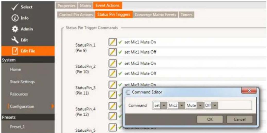 Select Info Admin Edit Edit File System Home Stack Settings Resources Configuration Presets Preset_1 Properties Matrix Event Actions Control Pin Actions Status Pin Triggers Converge Matrix Events Times Status Pin Trigger Commands StatusPin_1 (Pin 9) ✓ set Mic1 Mute On ✓ set Mic1 Mute Off StatusPin_2 (Pin 10) ✓ set Mic2 Mute On ✓ set Mic2 Mute Off StatusPin_3 (Pin 11) ✓ set Mic3 Mute On Command Editor Command set Mic2 Mute Off OK Cancel