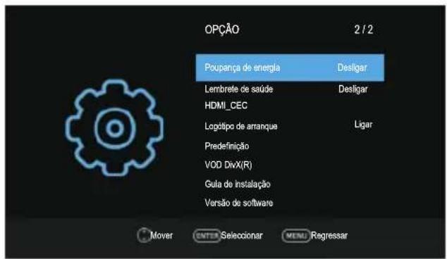 OPÇÃO 2 / 2 Poupança de energia Desligar Lembrete de saúde Desligar HDMI_CEC Lopótipo de arranque Ligar Predefinição VOD DivX(R) Gula de Instalação Versão de software Mover ENTER Selecionar MENU Regressar