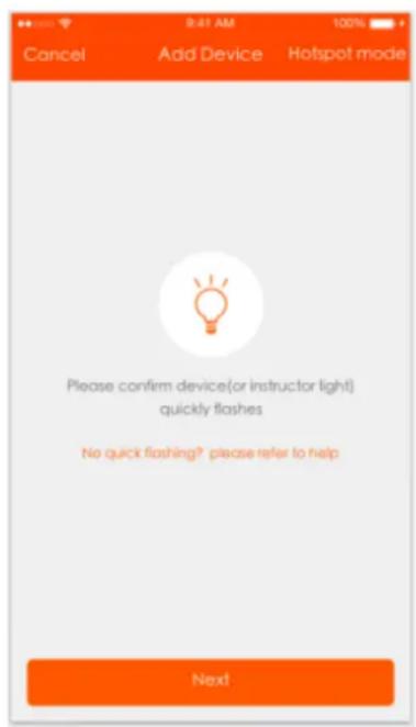 9:41 AM 100% Cancel Add Device Hotspot mode Please confirm device(or instructor light) quickly flashes No quick flashing? please refer to help Next!