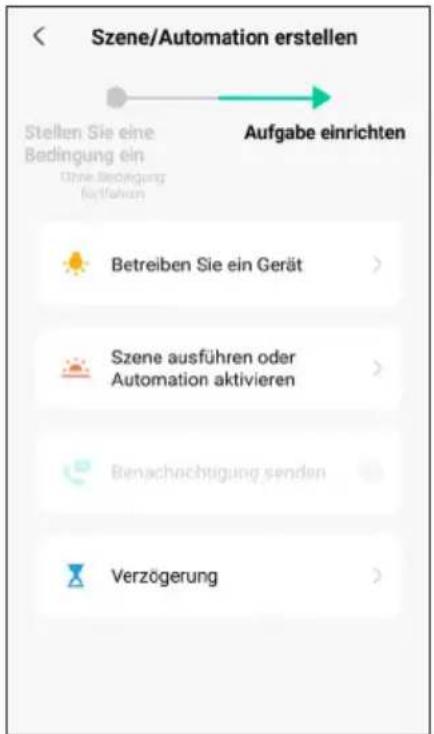 Szene/Automation erstellen Stellen Sie eine Bedingung ein Ohne Bedingung aufgaben Aufgabe einrichten Betreiben Sie ein Gerät > Szene ausführen oder Automation aktivieren > Benachrichtigung senden > Verzögerung >